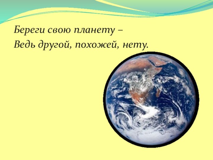 Береги свою планету –Ведь другой, похожей, нету.