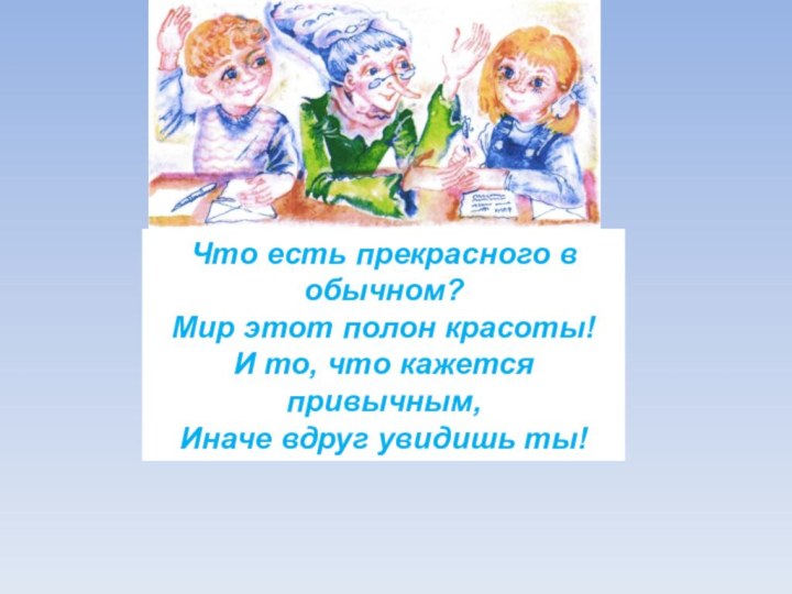 Что есть прекрасного в обычном?Мир этот полон красоты!И то, что кажется привычным,Иначе вдруг увидишь ты!