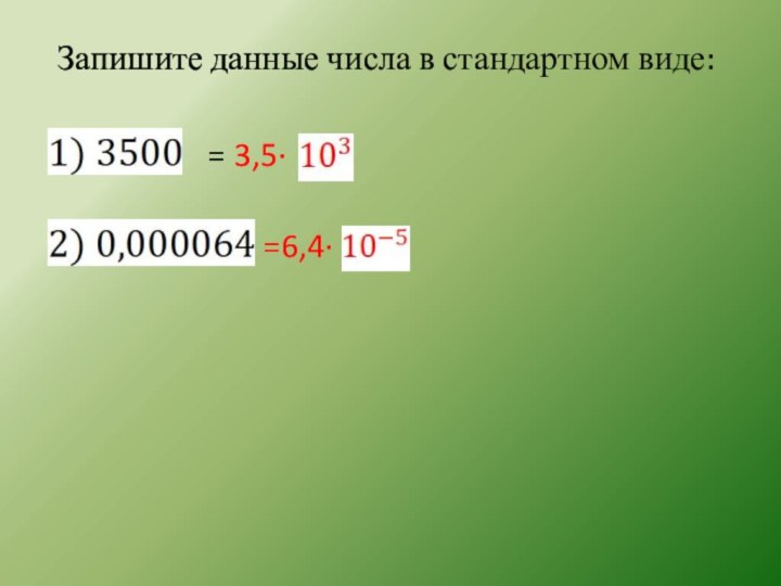 Запишите данные числа в стандартном виде:     = 3,5·  =6,4·