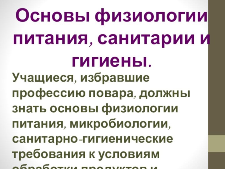 Основы физиологии питания, санитарии и гигиены.Учащиеся, избравшие профессию повара, должны знать основы