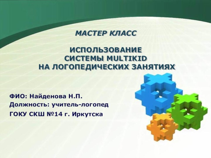 ФИО: Найденова Н.П.	Должность: учитель-логопедГОКУ СКШ №14 г. Иркутска	МАСТЕР КЛАСС  ИСПОЛЬЗОВАНИЕ