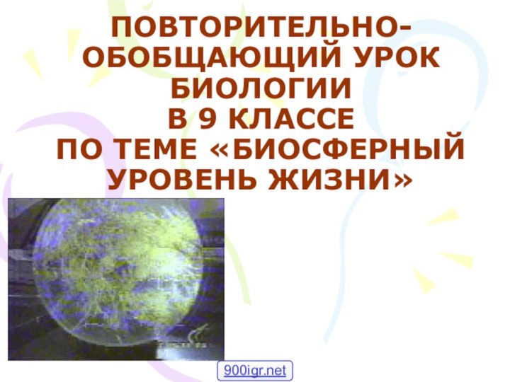 ПОВТОРИТЕЛЬНО-ОБОБЩАЮЩИЙ УРОК БИОЛОГИИ В 9 КЛАССЕ ПО ТЕМЕ «БИОСФЕРНЫЙ УРОВЕНЬ ЖИЗНИ»