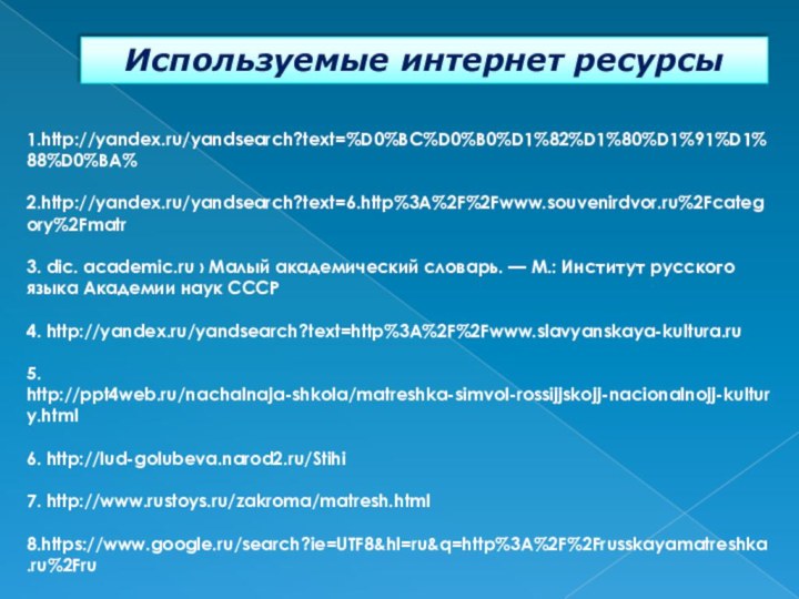 Используемые интернет ресурсы1.http://yandex.ru/yandsearch?text=%D0%BC%D0%B0%D1%82%D1%80%D1%91%D1%88%D0%BA%2.http://yandex.ru/yandsearch?text=6.http%3A%2F%2Fwww.souvenirdvor.ru%2Fcategory%2Fmatr  3. dic. academic.ru › Малый академический словарь. —