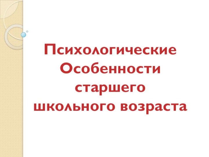 ПсихологическиеОсобенности старшего школьного возраста