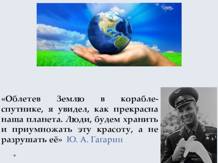 «Облетев Землю в корабле-спутнике, я увидел, как прекрасна наша планета. Люди, будем