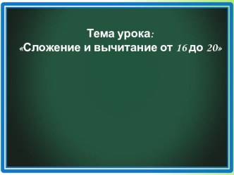 Презентация по математике на тему Сложение и вычитание от 15 до 20