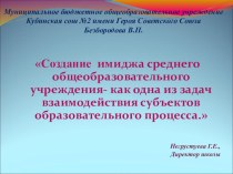 СОЗДАНИЕ ИМИДЖА СРЕДНЕГО ОБЩЕОБРАЗОВАТЕЛЬНОГО УЧРЕЖДЕНИЯ КАК ОДНА ИЗ ЗАДАЧ ВЗАИМОДЕЙСТВИЯ СУБЪЕКТОВ ОБРАЗОВАТЕЛЬНОГО ПРОЦЕССА