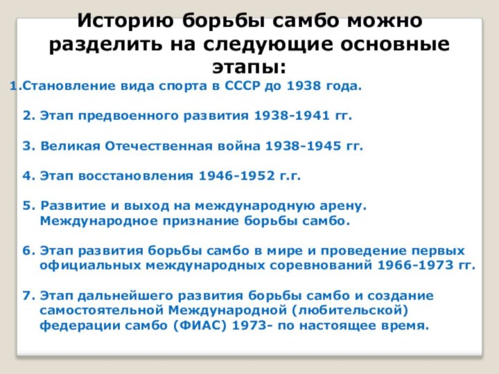 Историю борьбы самбо можно разделить на следующие основные этапы:Становление вида спорта в