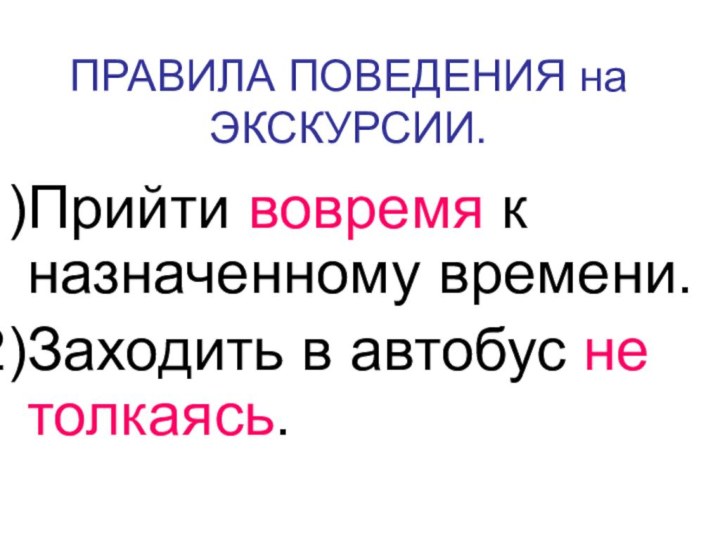 ПРАВИЛА ПОВЕДЕНИЯ на ЭКСКУРСИИ.Прийти вовремя к назначенному времени.Заходить в автобус не толкаясь.