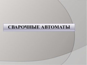 Презентация по МДК 02.03 Электросварочные работы на автоматических и полуавтоматических машинах на тему Сварочные автоматы