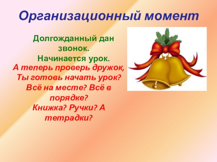 Организационный моментДолгожданный дан звонок.Начинается урок.А теперь проверь дружок,Ты готовь начать урок?Всё на