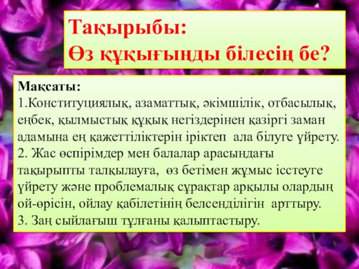 Тақырыбы:Өз құқығыңды білесің бе?Мақсаты: 1.Конституциялық, азаматтық, әкімшілік, отбасылық, еңбек, қылмыстық құқық негіздерінен