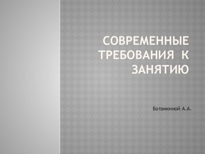 Современные требования к занятиюБотанкиной А.А.