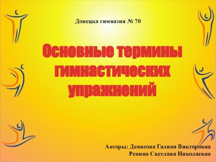 Основные терминыгимнастических упражненийДонецка гимназия № 70Авторы: Денисова Галина Викторовна    Репина Светлана Николаевна