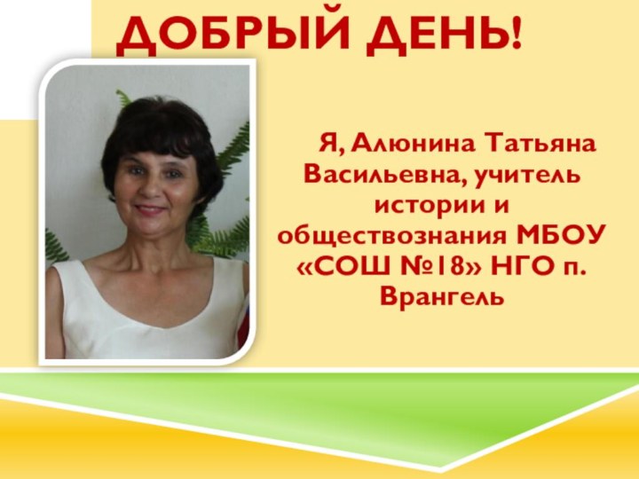 Добрый день!  Я, Алюнина Татьяна Васильевна, учитель истории и обществознания