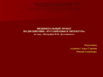 ИНДИВИДУАЛЬНЫЙ ПРОЕКТ ПО ДИСЦИПЛИНЕ: РУССКИЙ ЯЗЫК И ЛИТЕРАТУРА на тему: Биография Ф.М. Достоевского Подготовила: студентка 1 курса 2 группы Ропаева Александра. Руководитель: Рачеева Л.А.