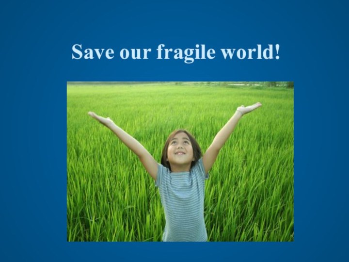 Save our fragile world!