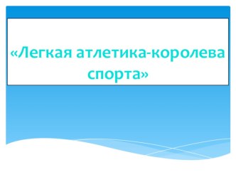 Презентация по физической культуре на тему ЛЕГКАЯ АТЛЕТИКА -КОРОЛЕВА СПОРТА