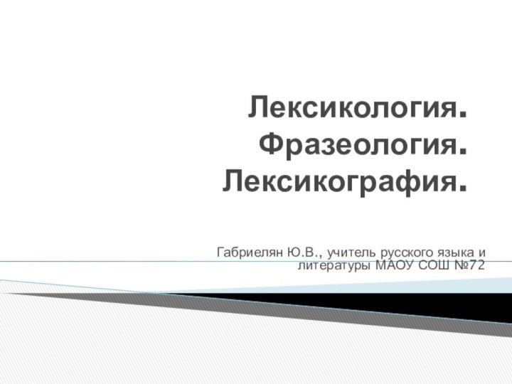 Лексикология. Фразеология. Лексикография.Габриелян Ю.В., учитель русского языка и литературы МАОУ СОШ №72