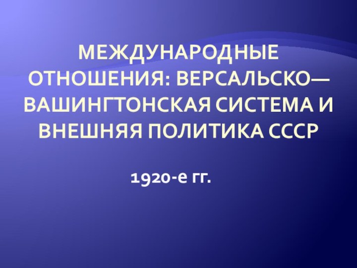 Международные отношения: Версальско—Вашингтонская система и внешняя политика СССР 1920-е гг.