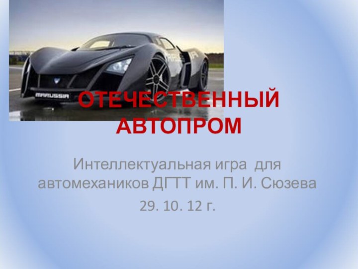 ОТЕЧЕСТВЕННЫЙ АВТОПРОМИнтеллектуальная игра для автомехаников ДГТТ им. П. И. Сюзева29. 10. 12 г.