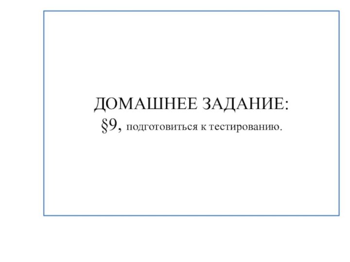 ДОМАШНЕЕ ЗАДАНИЕ:§9, подготовиться к тестированию.