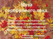 Презентация к сценарию литературно-музыкальной композиции Муза серебряного века к 125летию Марины Цветаевой