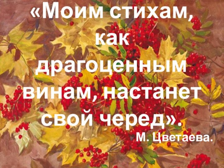 «Моим стихам, как драгоценным винам, настанет свой черед».М. Цветаева.