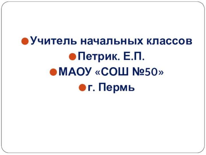 Учитель начальных классовПетрик. Е.П.МАОУ «СОШ №50»г. Пермь