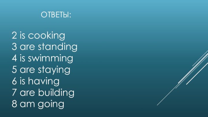Ответы:2 is cooking3 are standing4 is swimming5 are staying6 is having7 are building8 am going