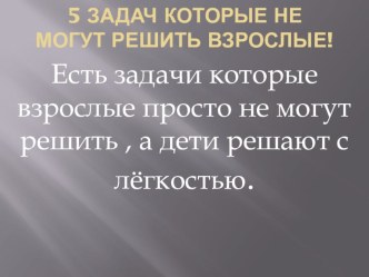 Презентация по математике на тему  5 задач, которые не могут решить взрослые (5,6 класс)