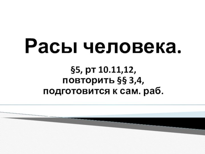 Расы человека.§5, рт 10.11,12, повторить §§ 3,4,подготовится к сам. раб. 