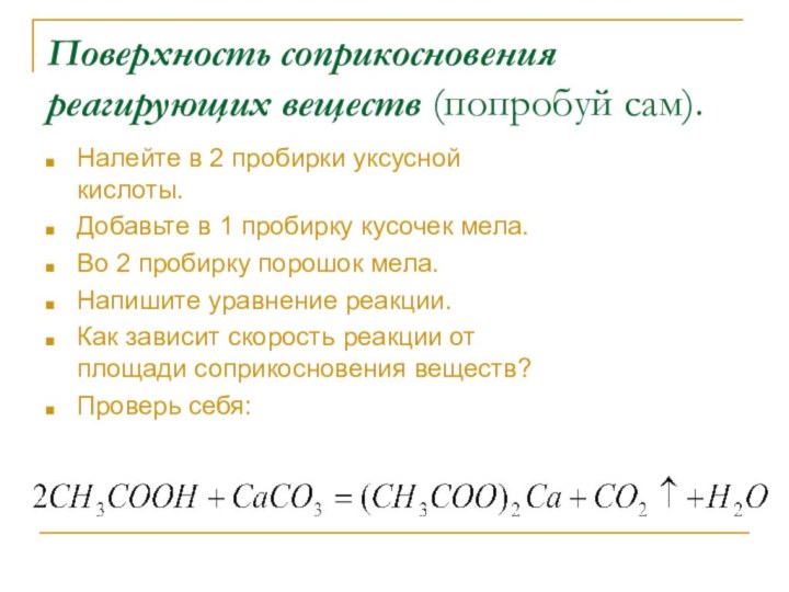 Поверхность соприкосновения реагирующих веществ (попробуй сам).Налейте в 2 пробирки уксусной кислоты.Добавьте в