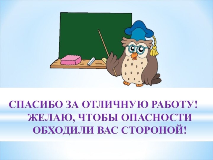 СПАСИБО ЗА ОТЛИЧНУЮ РАБОТУ!ЖЕЛАЮ, ЧТОБЫ ОПАСНОСТИ ОБХОДИЛИ ВАС СТОРОНОЙ!