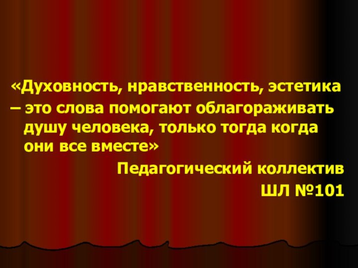 «Духовность, нравственность, эстетика – это слова помогают облагораживать душу человека, только тогда