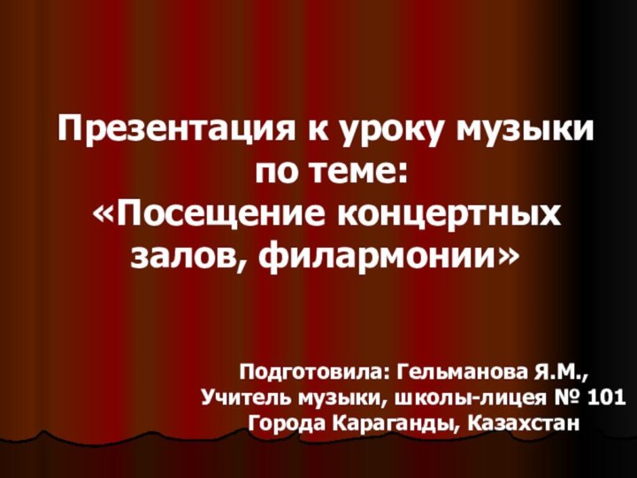 Презентация к уроку музыки по теме: «Посещение концертных залов, филармонии»Подготовила: Гельманова Я.М.,Учитель