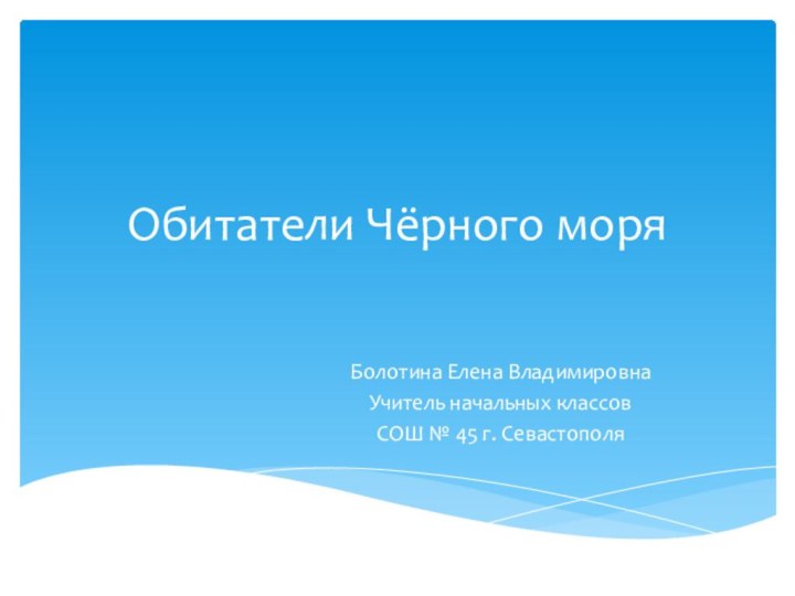 Обитатели Чёрного моряБолотина Елена ВладимировнаУчитель начальных классовСОШ № 45 г. Севастополя