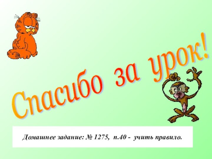 Спасибо за урок! Домашнее задание: № 1275, п.40 - учить правило.