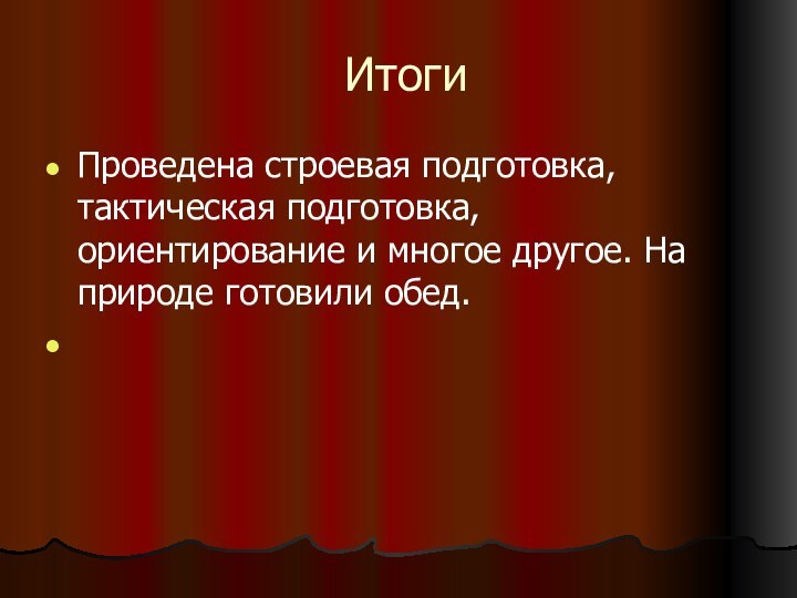 ИтогиПроведена строевая подготовка, тактическая подготовка, ориентирование и многое другое. На природе готовили обед.