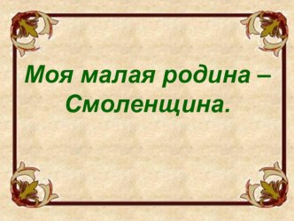 Презентация классного часа в 5 классе Моя малая родина - Смоленщина