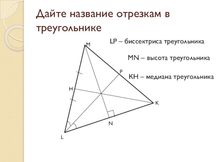 Дайте название отрезкам в треугольникеLMKPNHLP – биссектриса треугольникаMN – высота треугольникаКН – медиана треугольника