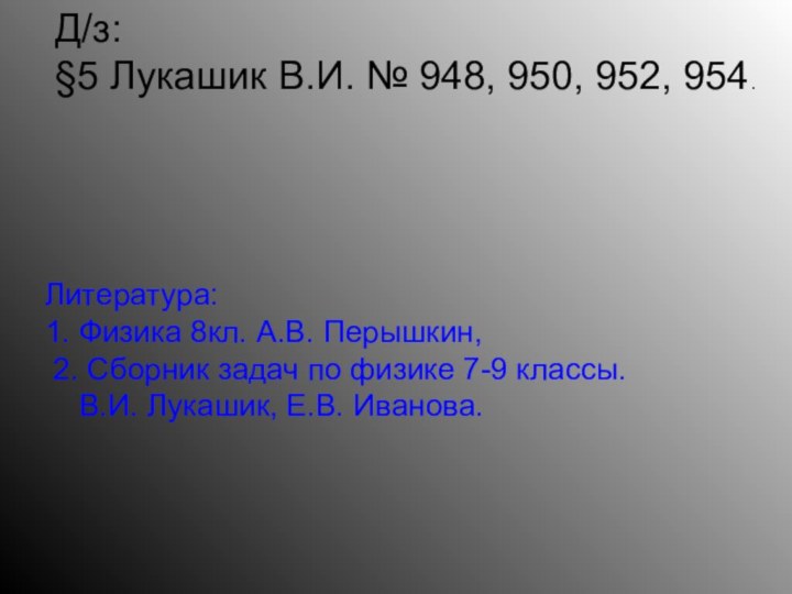 Д/з: §5 Лукашик В.И. № 948, 950, 952, 954.Литература: 1. Физика 8кл.