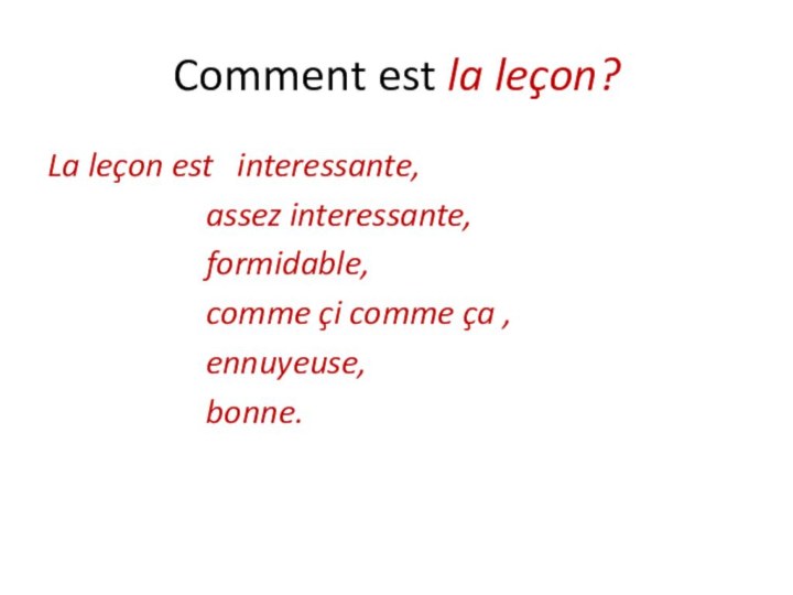 Comment est la leçon?La leçon est  interessante,				assez interessante,				formidable,				comme çi comme ça , 				ennuyeuse,				bonne.