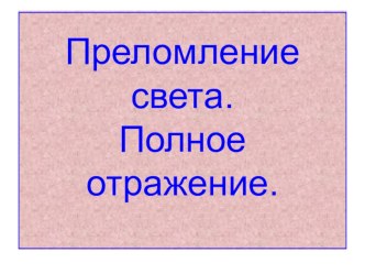 Преломление света. Полное отражение.