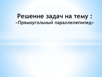 Презентация по математике на тему Решение задач на тему объем прямоугольного параллелепипеда