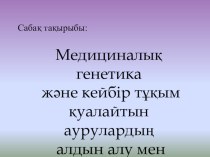 Презентация по биологии на тему: Медициналық генетика және кейбір тұқым қуалайтын аурулардың алдын алу мен емдеу