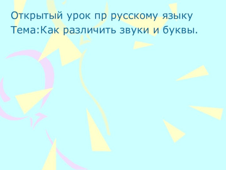 Открытый урок пр русскому языкуТема:Как различить звуки и буквы.