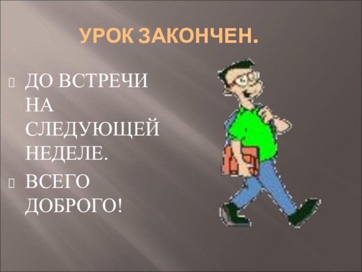 УРОК ЗАКОНЧЕН.ДО ВСТРЕЧИ НА СЛЕДУЮЩЕЙ НЕДЕЛЕ.ВСЕГО ДОБРОГО!