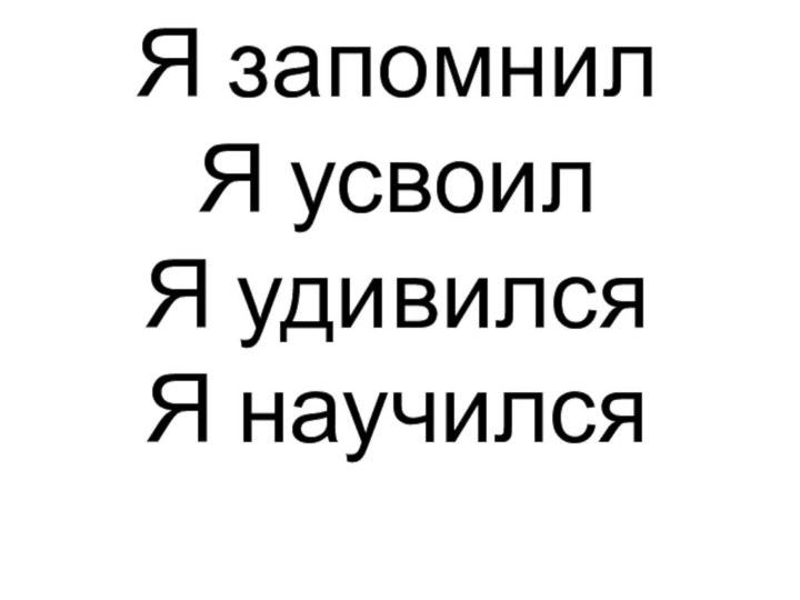 Я запомнил  Я усвоил Я удивился Я научился