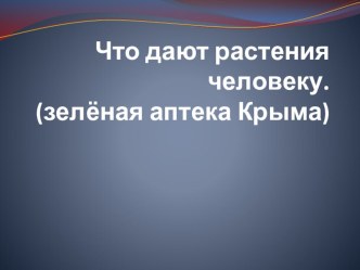 Презентация по культуре добрососедства на тему Что дают растения людям Зелёная аптека Крыма. 2 класс.